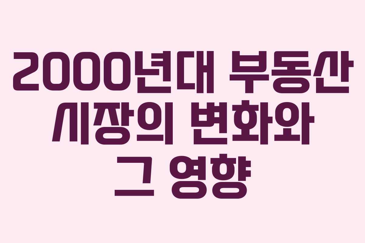 2000년대 부동산 시장의 변화와 그 영향