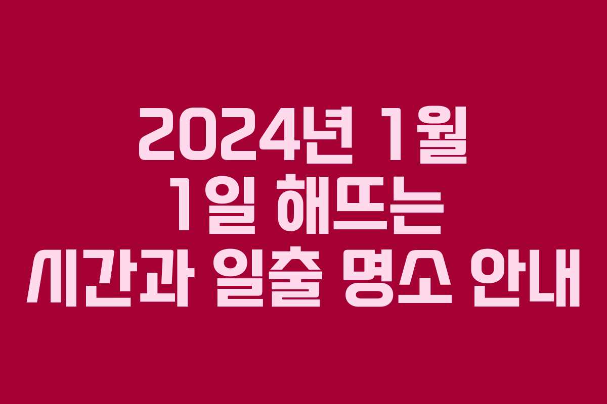 2024년 1월 1일 해뜨는 시간과 일출 명소 안내