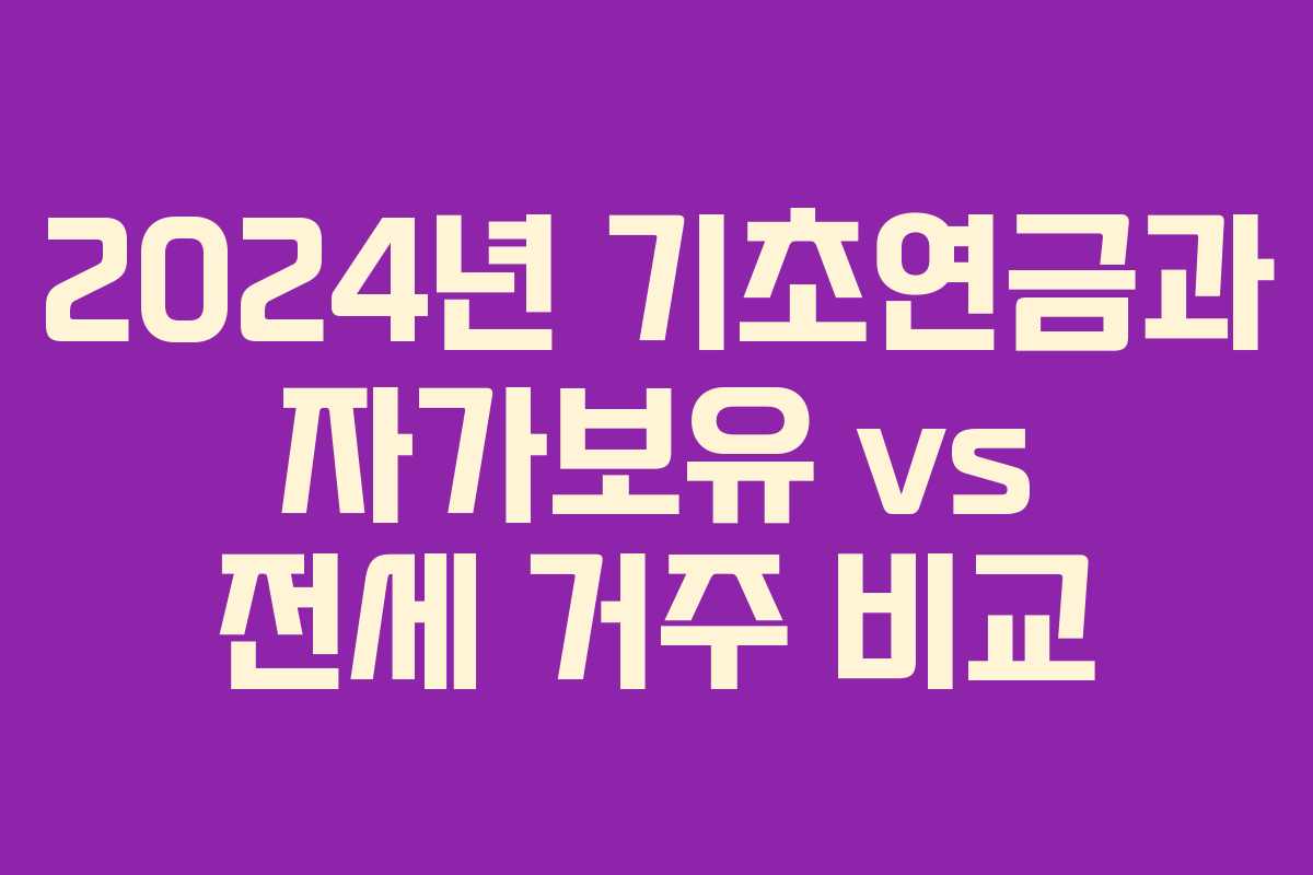 2024년 기초연금과 자가보유 vs 전세 거주 비교