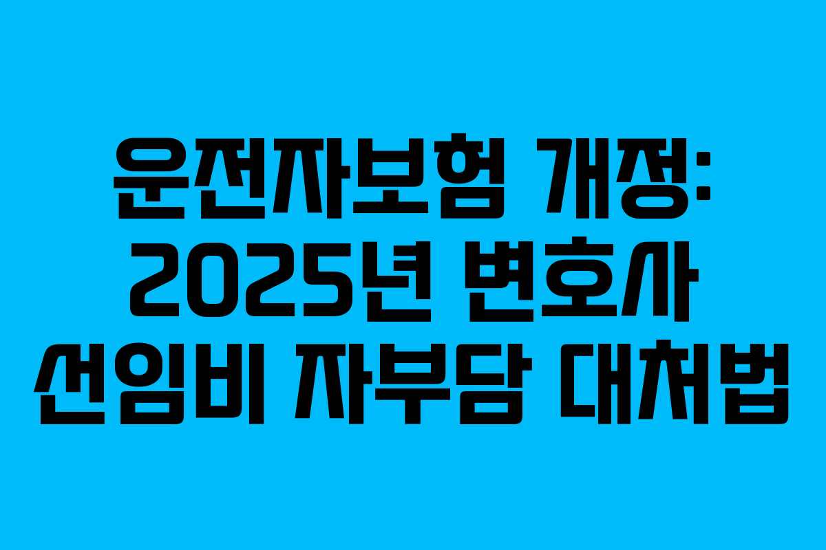 운전자보험 개정: 2025년 변호사 선임비 자부담 대처법
