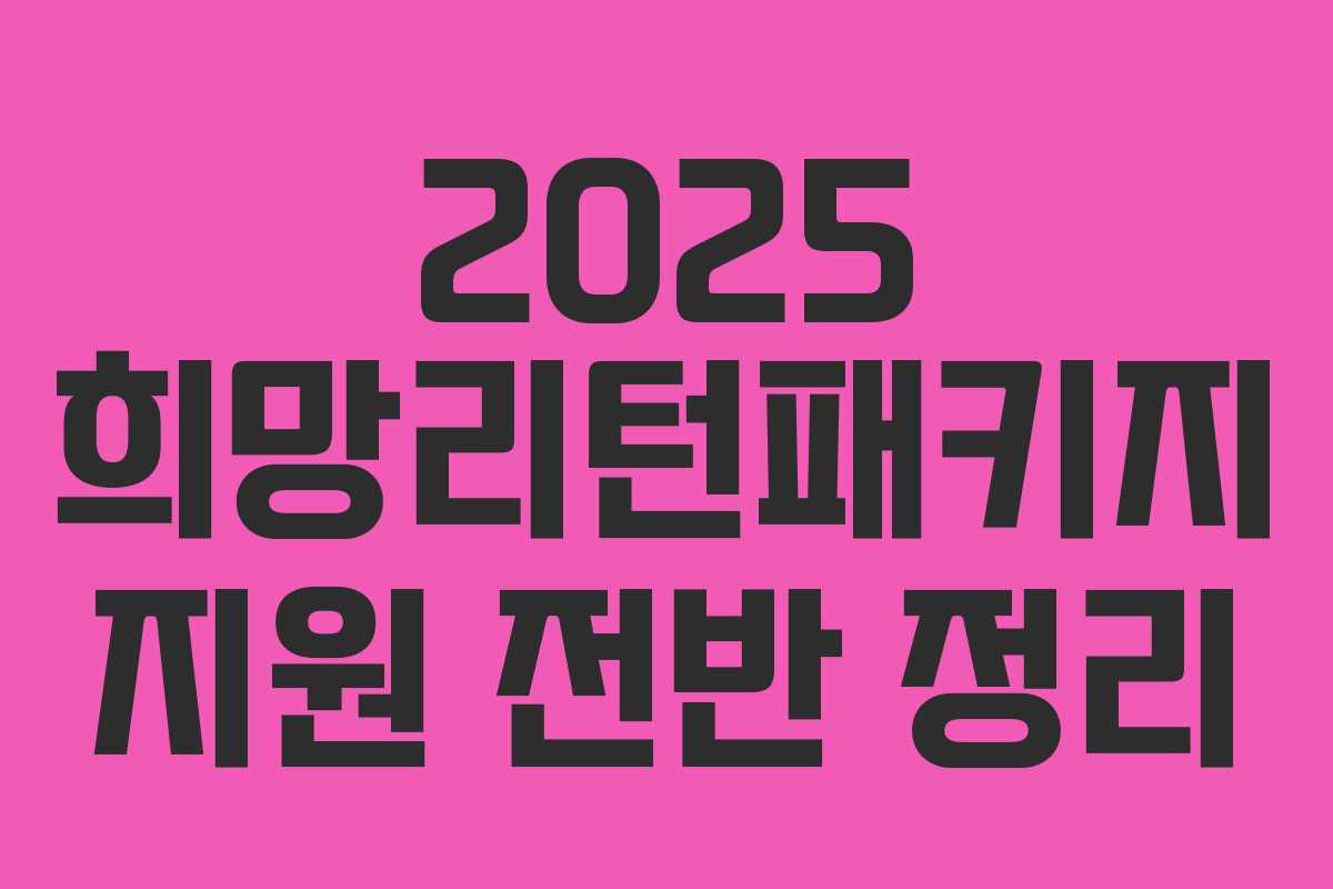 2025 희망리턴패키지 지원 전반 정리