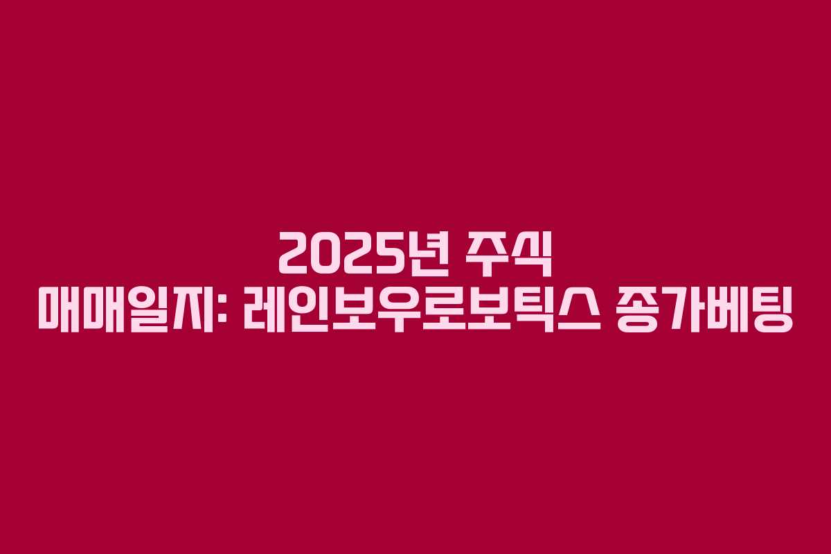 2025년 주식 매매일지: 레인보우로보틱스 종가베팅
