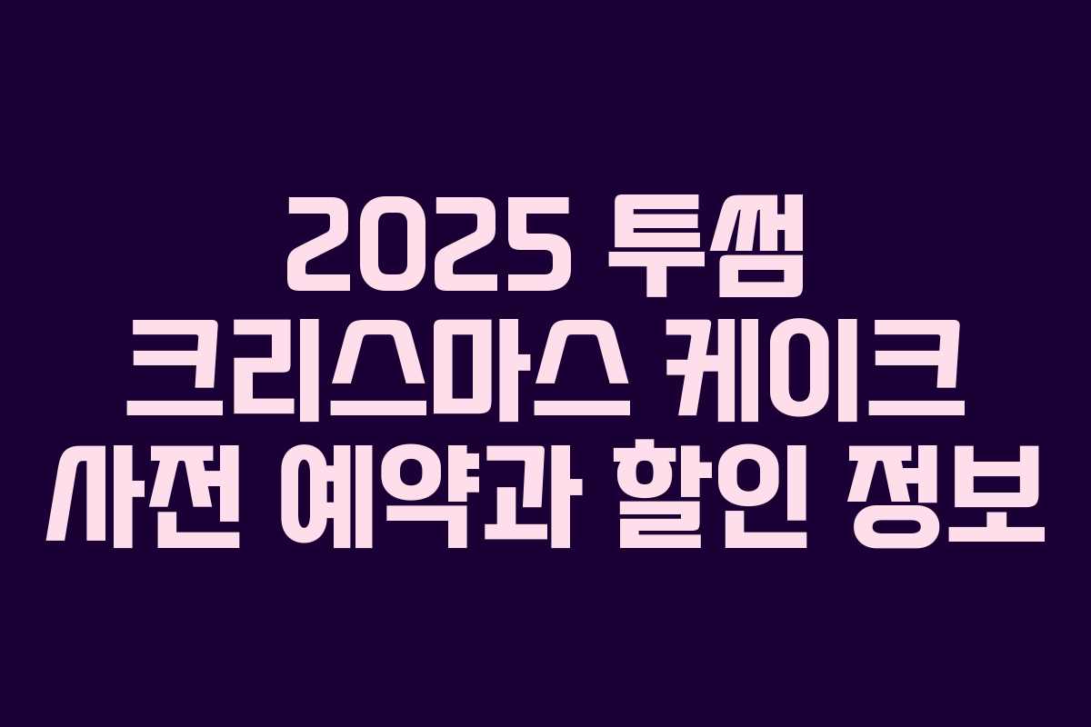2025 투썸 크리스마스 케이크 사전 예약과 할인 정보