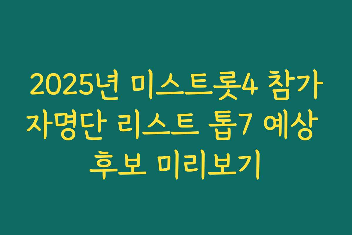 2025년 미스트롯4 참가자명단 리스트 톱7 예상 후보 미리보기