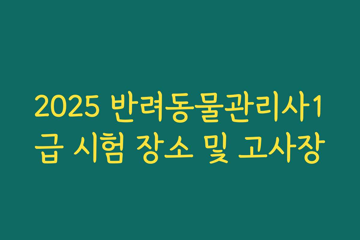 2025 반려동물관리사1급 시험 장소 및 고사장