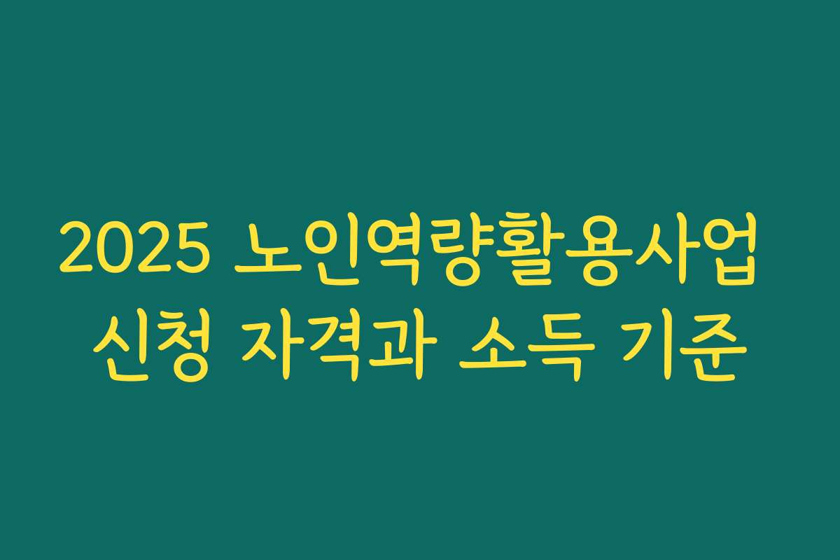 2025 노인역량활용사업 신청 자격과 소득 기준