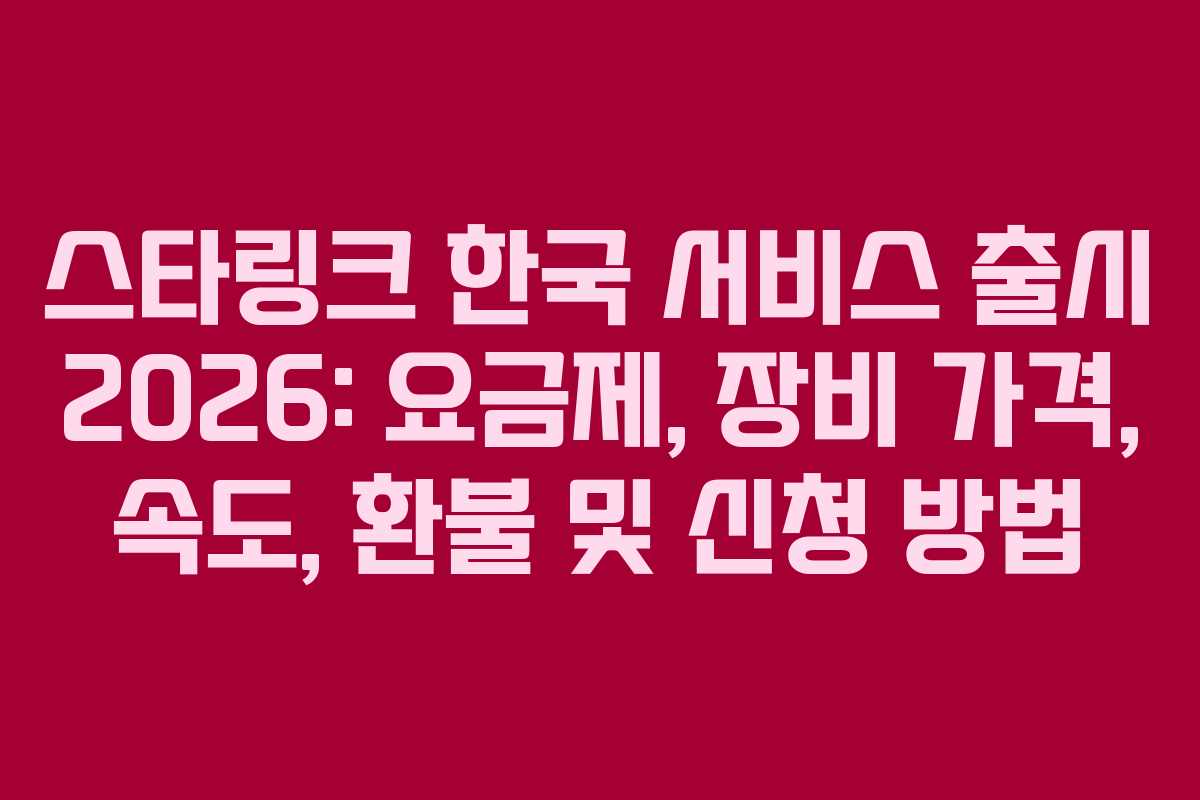 스타링크 한국 서비스 출시 2026: 요금제, 장비 가격, 속도, 환불 및 신청 방법