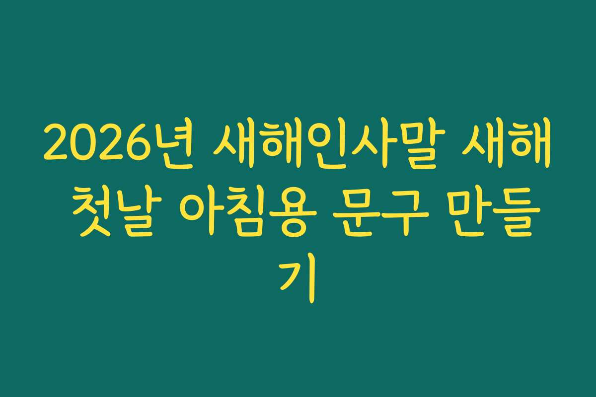 2026년 새해인사말 새해 첫날 아침용 문구 만들기