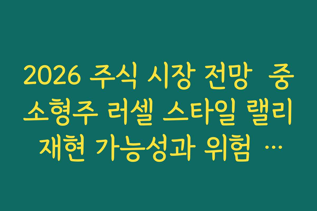 2026 주식 시장 전망  중소형주 러셀 스타일 랠리 재현 가능성과 위험 요인 함께 살펴보기