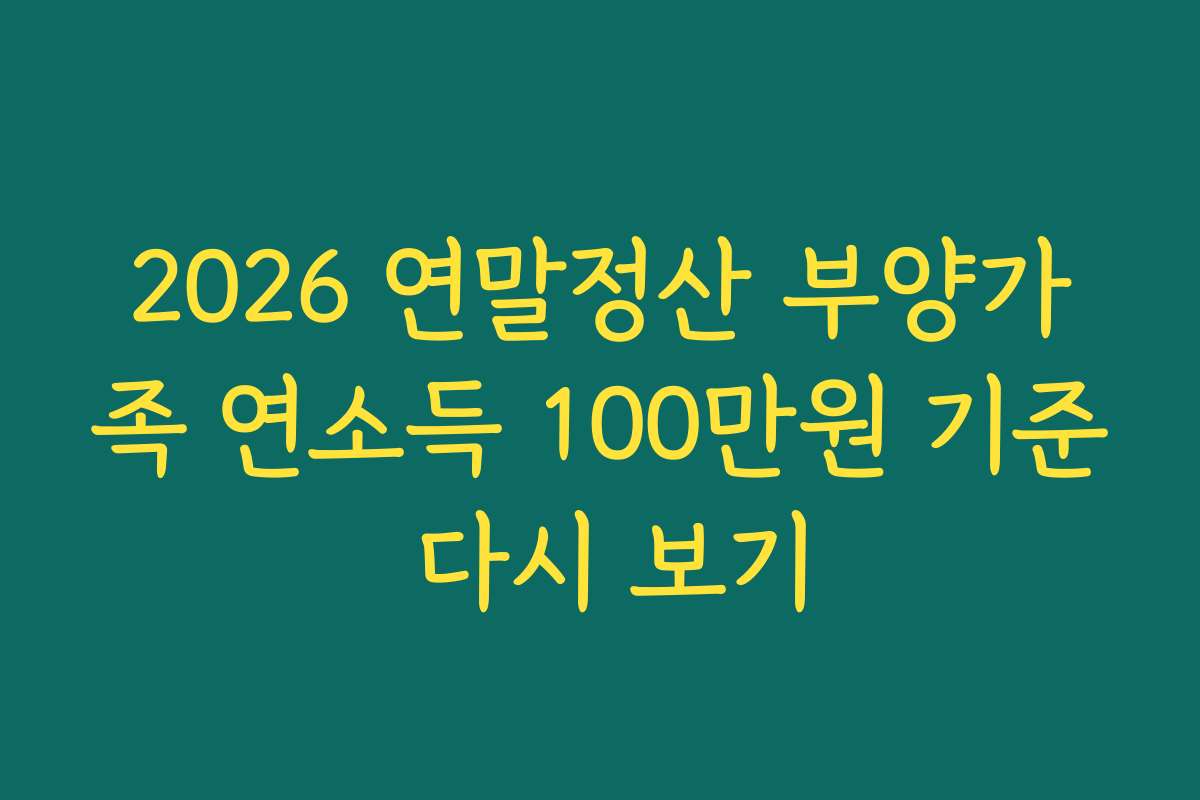 2026 연말정산 부양가족 연소득 100만원 기준 다시 보기