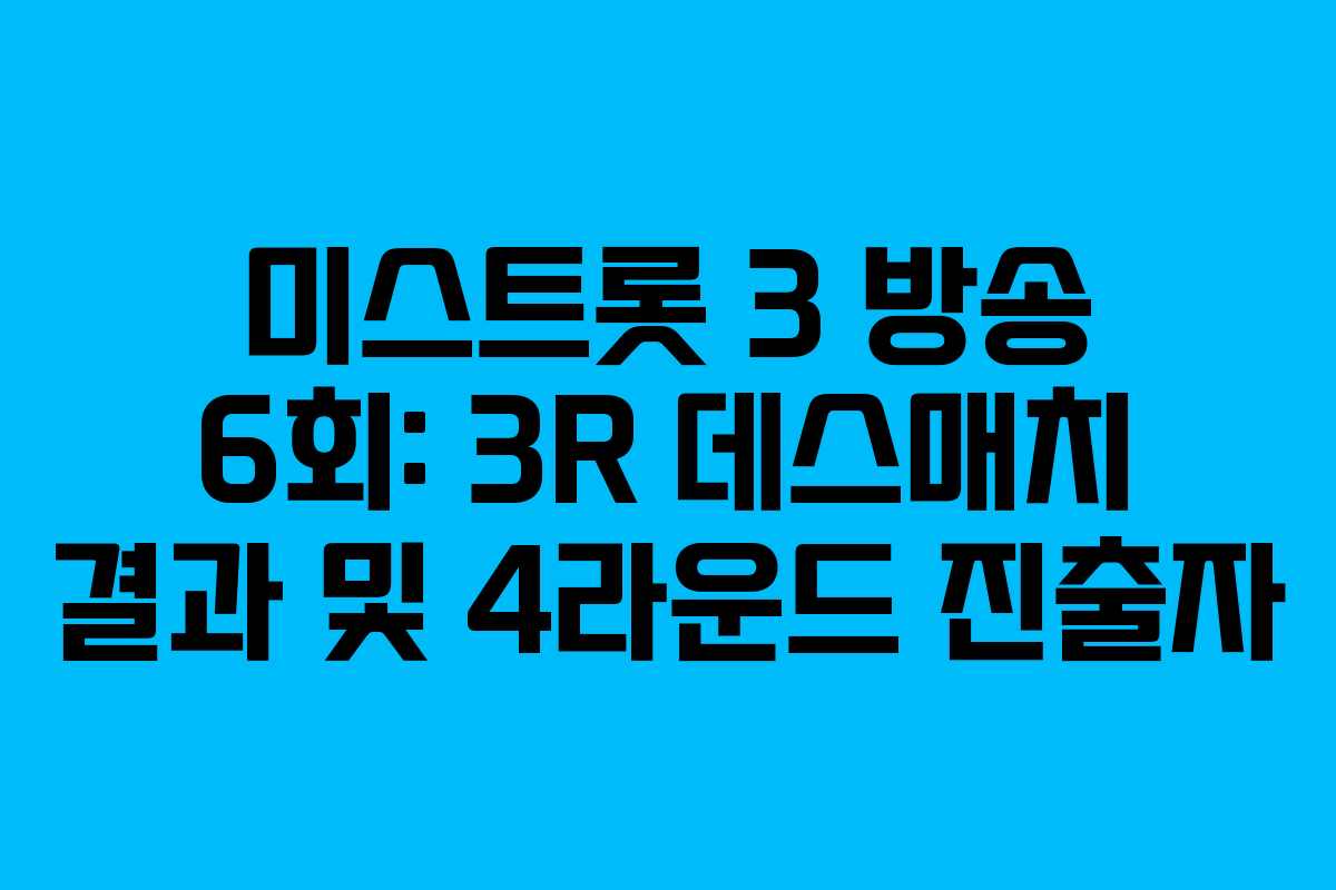 미스트롯 3 방송 6회: 3R 데스매치 결과 및 4라운드 진출자