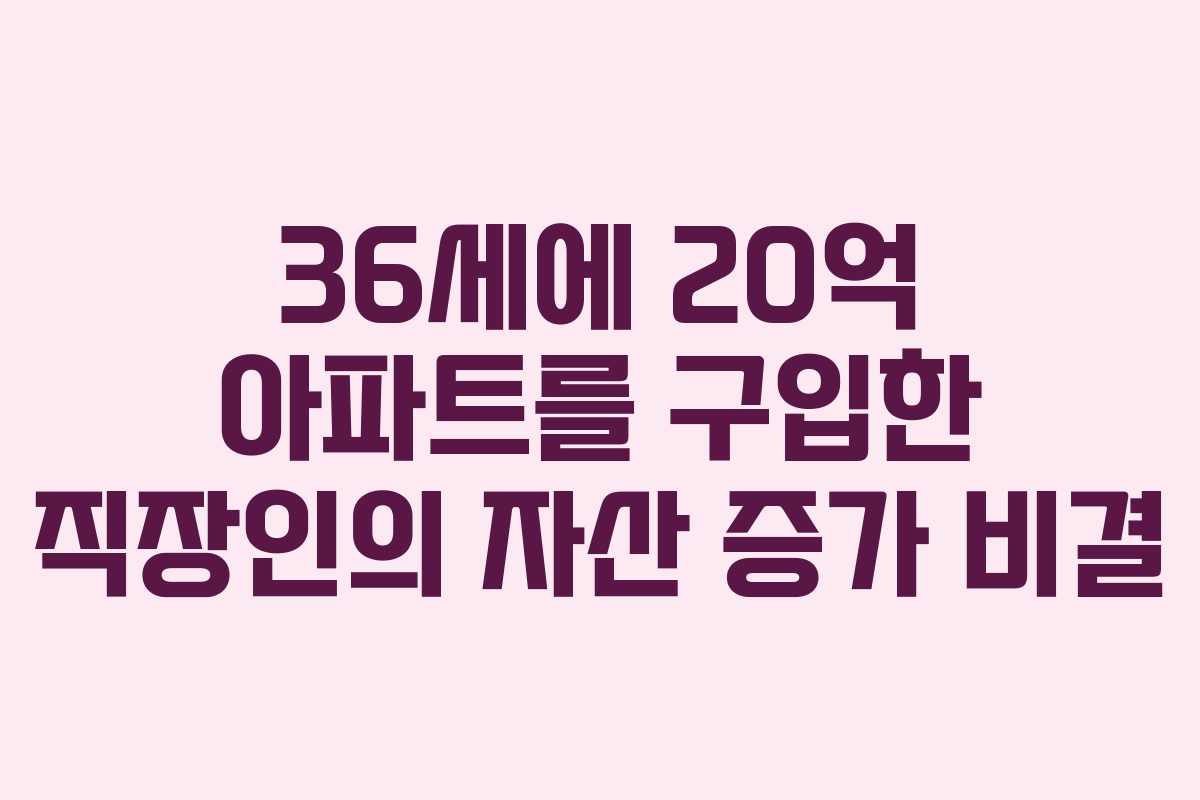 36세에 20억 아파트를 구입한 직장인의 자산 증가 비결