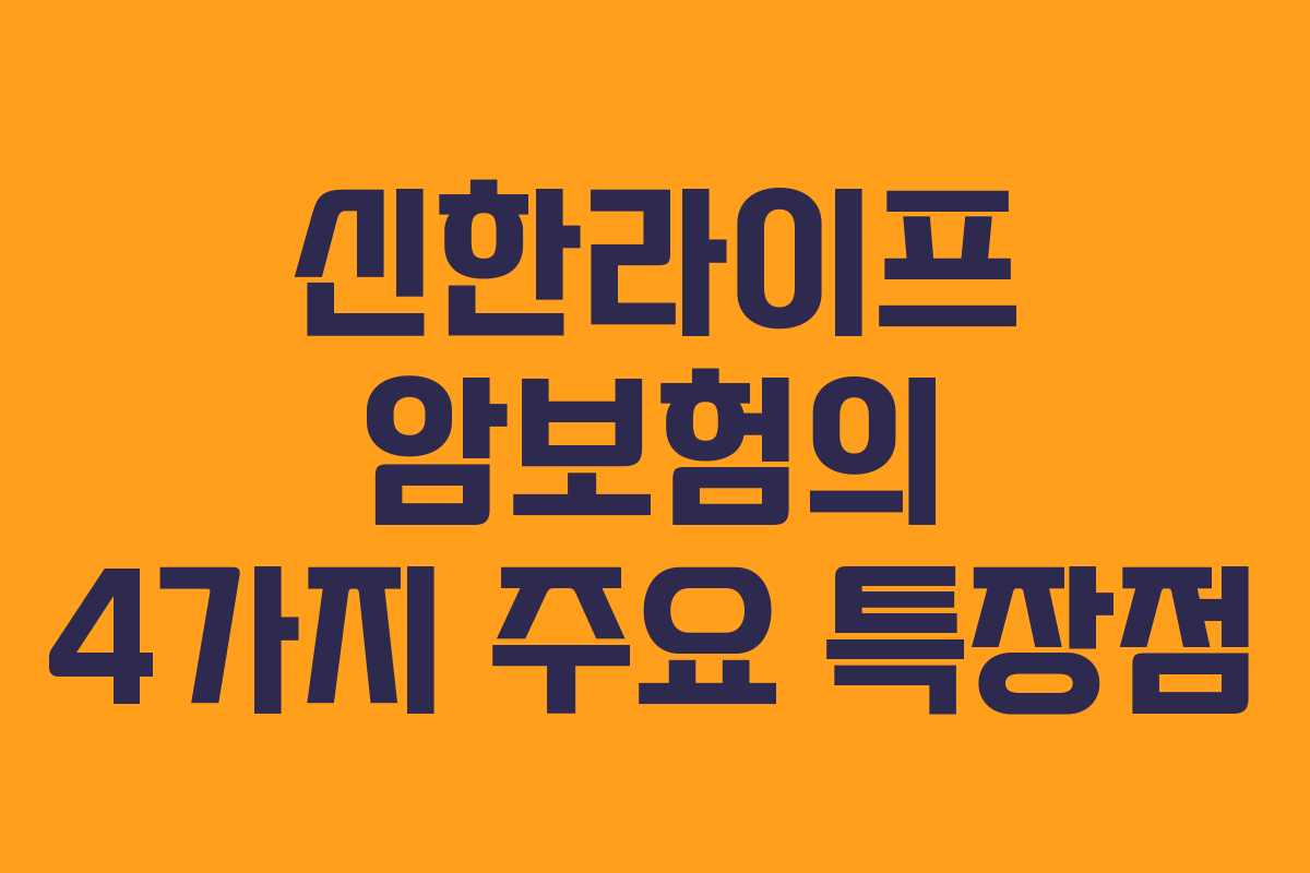 신한라이프 암보험의 4가지 주요 특장점