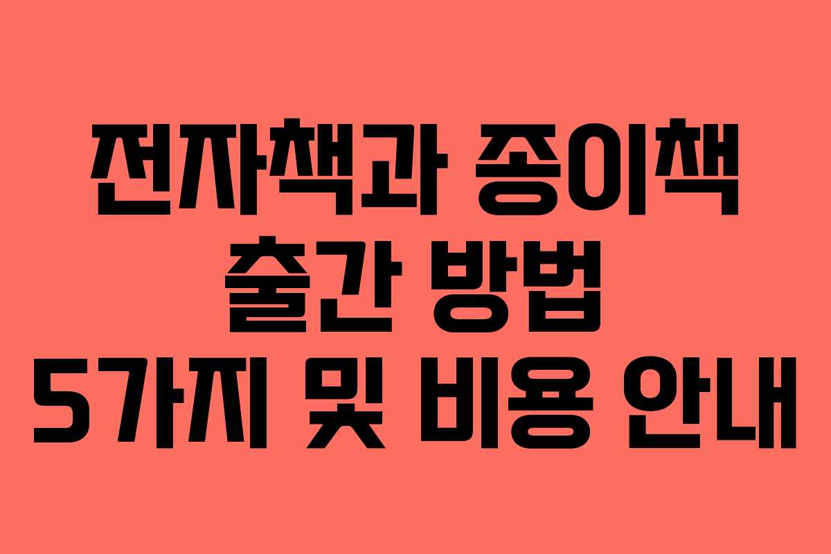 전자책과 종이책 출간 방법 5가지 및 비용 안내