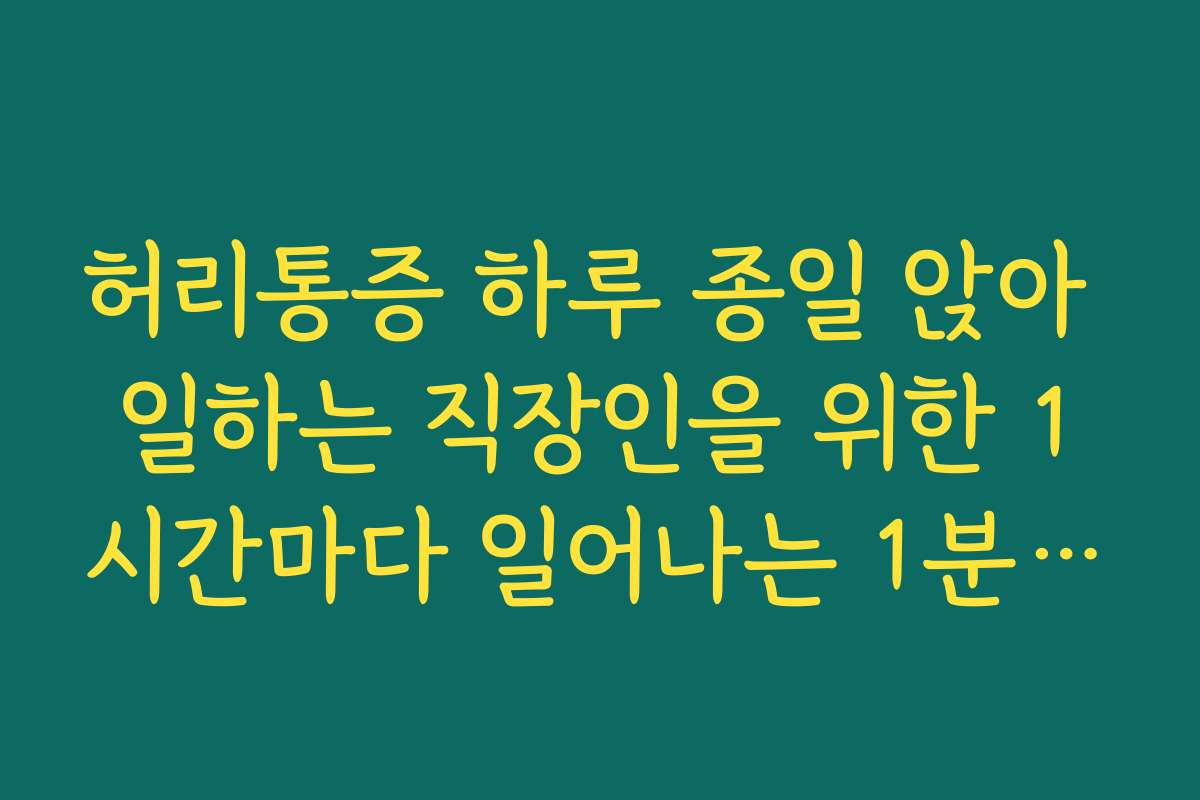 허리통증 하루 종일 앉아 일하는 직장인을 위한 1시간마다 일어나는 1분 스트레칭 루틴