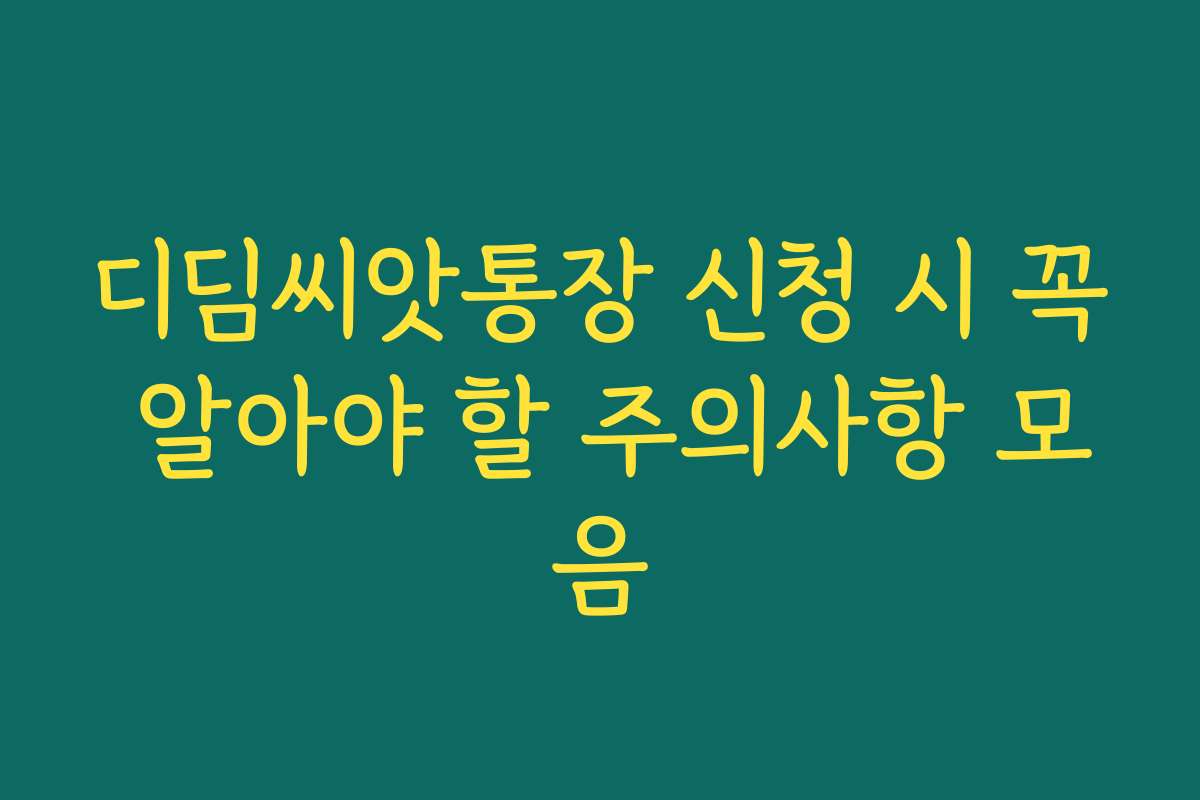 디딤씨앗통장 신청 시 꼭 알아야 할 주의사항 모음