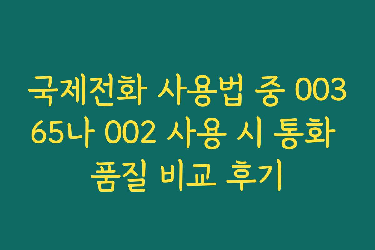 국제전화 사용법 중 00365나 002 사용 시 통화 품질 비교 후기
