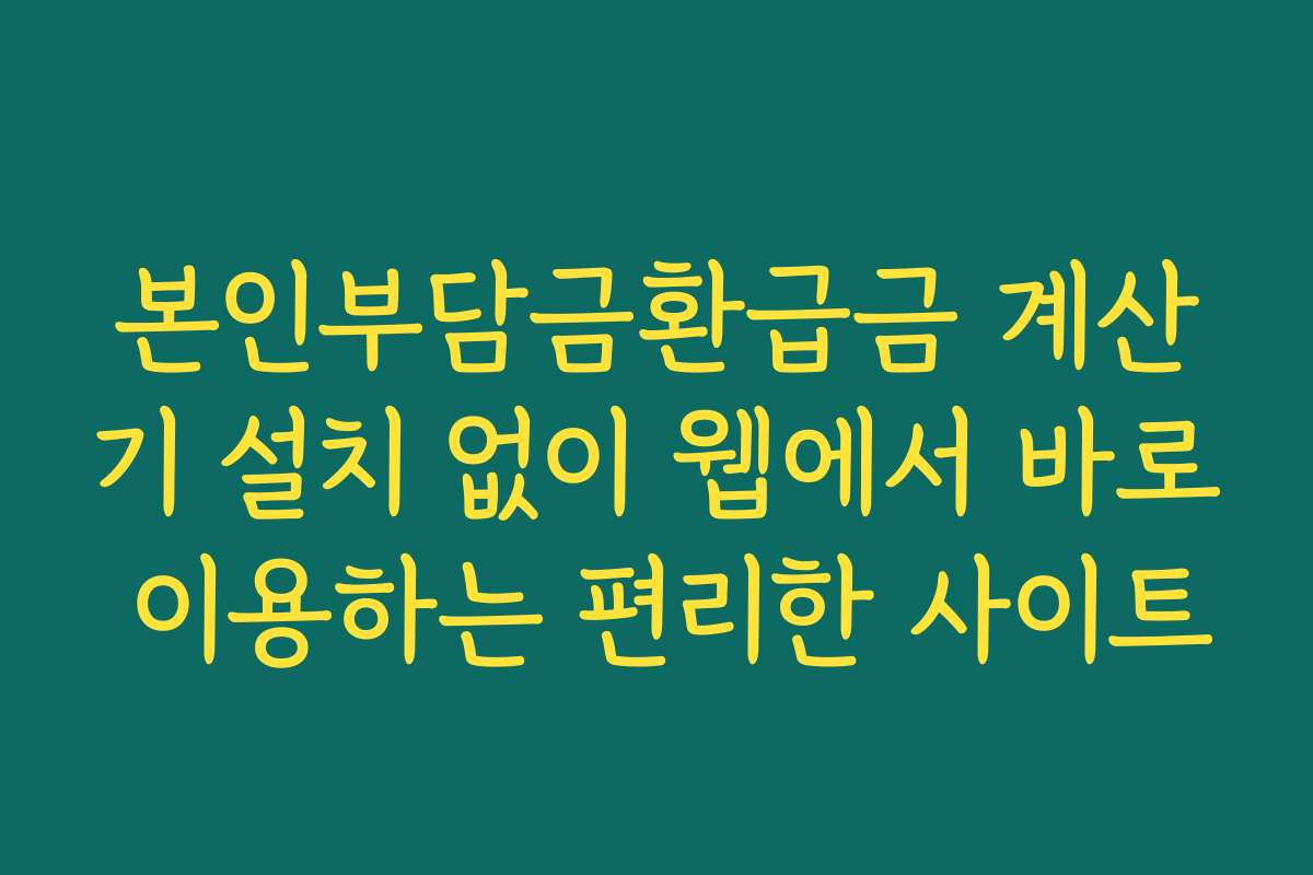 본인부담금환급금 계산기 설치 없이 웹에서 바로 이용하는 편리한 사이트
