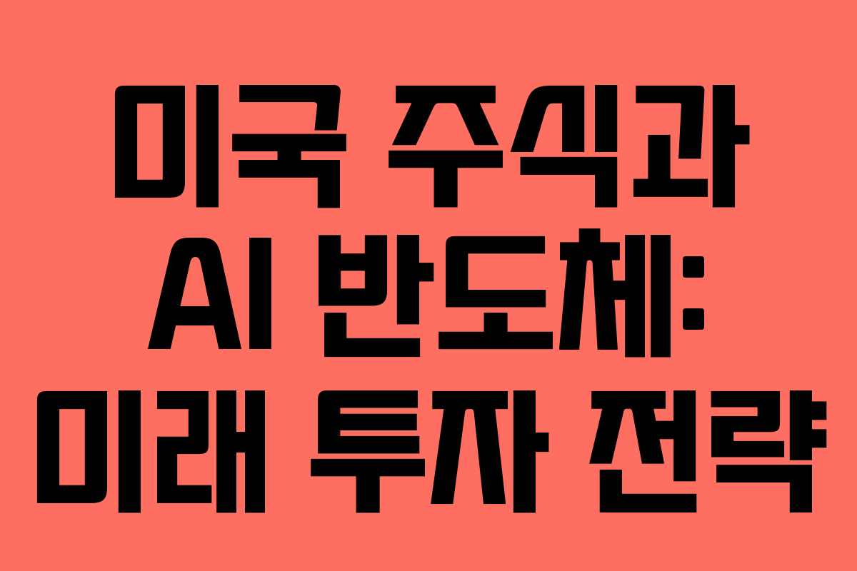 미국 주식과 AI 반도체: 미래 투자 전략