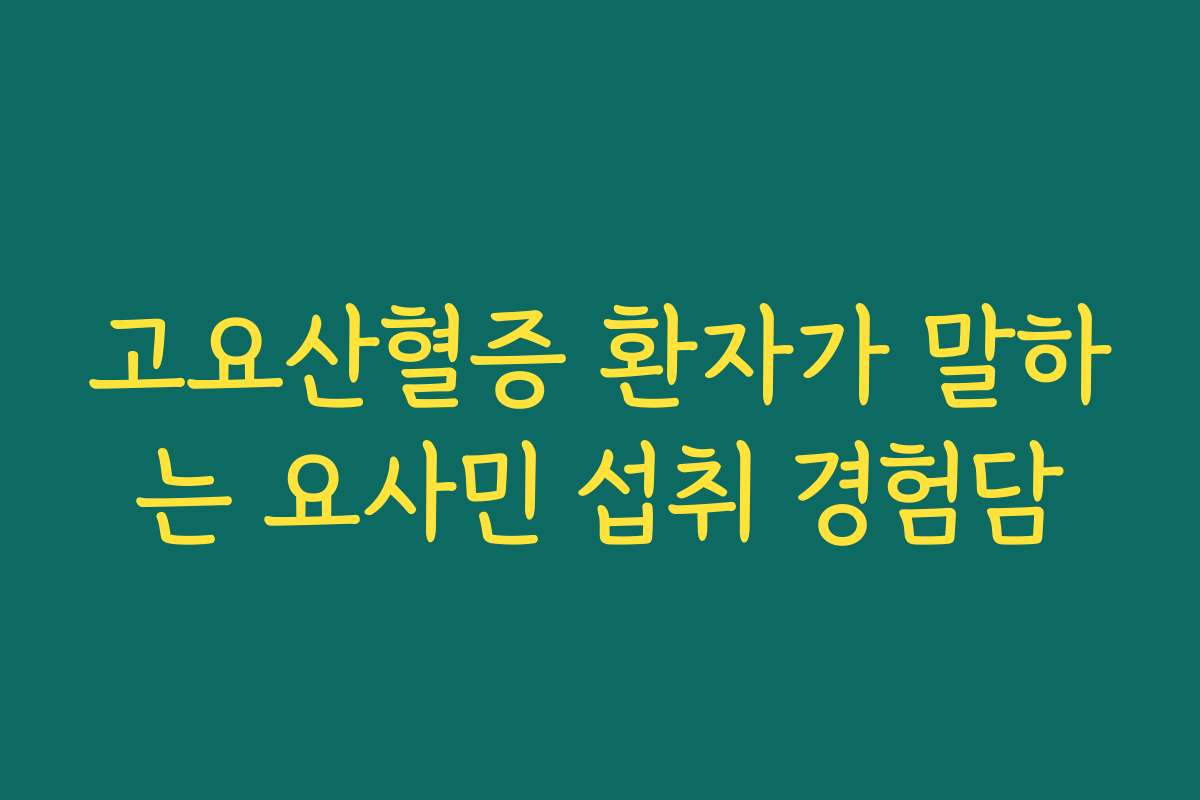 고요산혈증 환자가 말하는 요사민 섭취 경험담