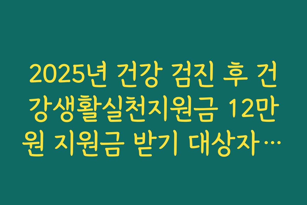 2025년 건강 검진 후 건강생활실천지원금 12만원 지원금 받기 대상자가 된 후기
