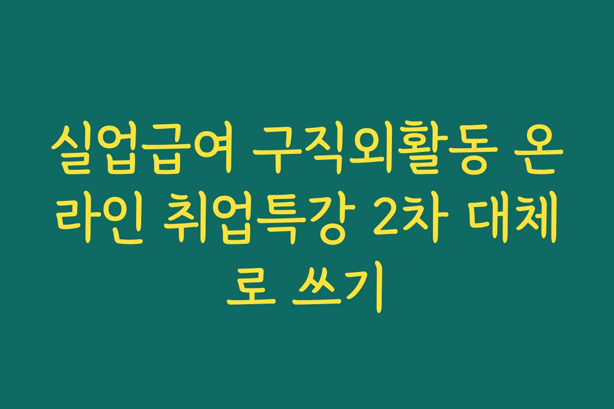 실업급여 구직외활동 온라인 취업특강 2차 대체로 쓰기