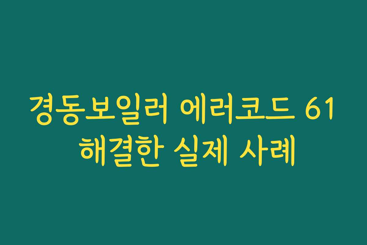 경동보일러 에러코드 61 해결한 실제 사례