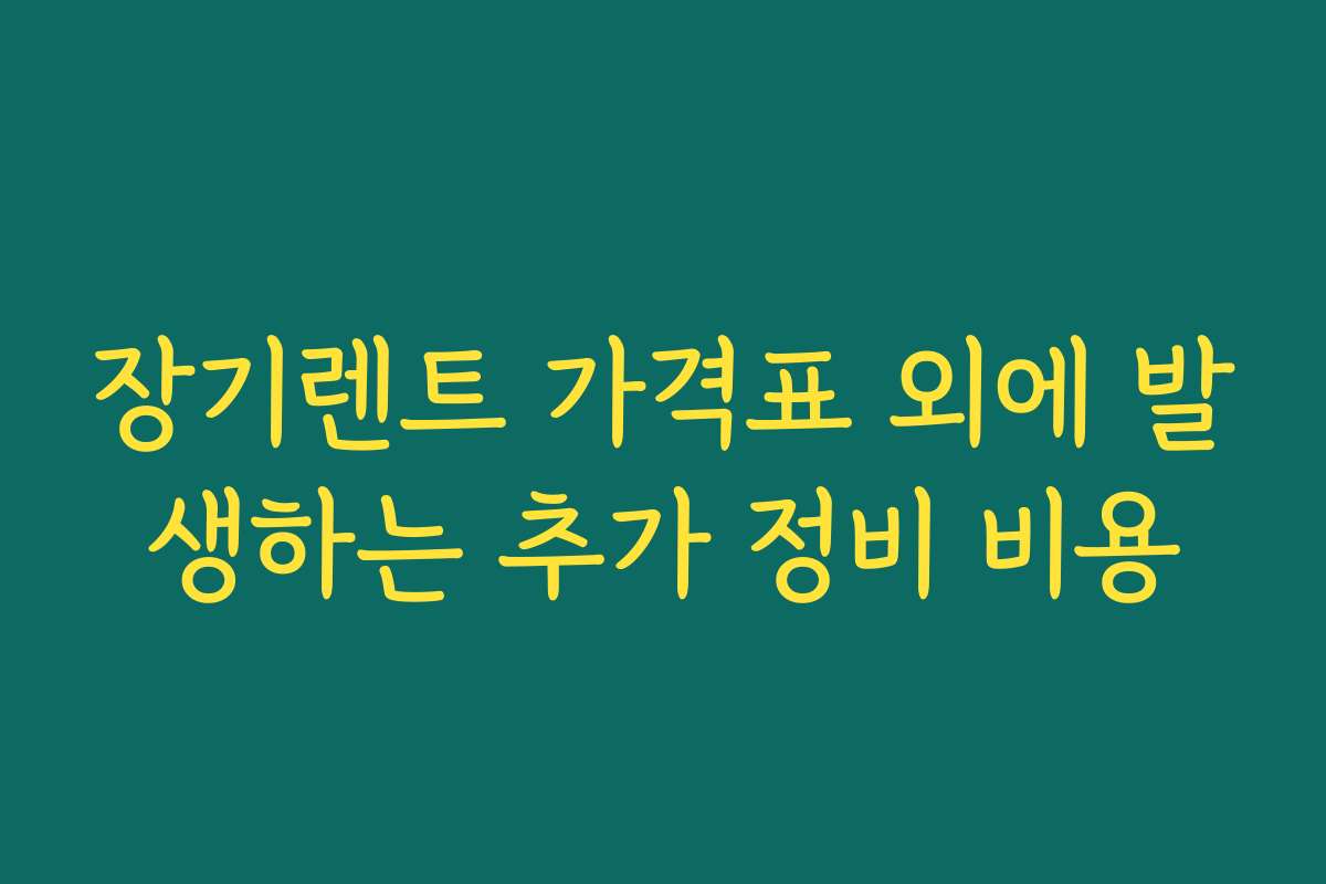 장기렌트 가격표 외에 발생하는 추가 정비 비용