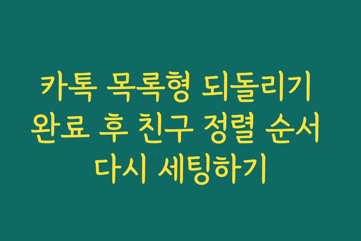 카톡 목록형 되돌리기 완료 후 친구 정렬 순서 다시 세팅하기