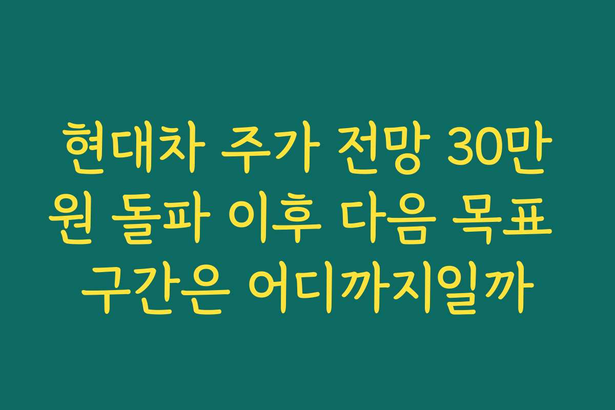 현대차 주가 전망 30만원 돌파 이후 다음 목표 구간은 어디까지일까