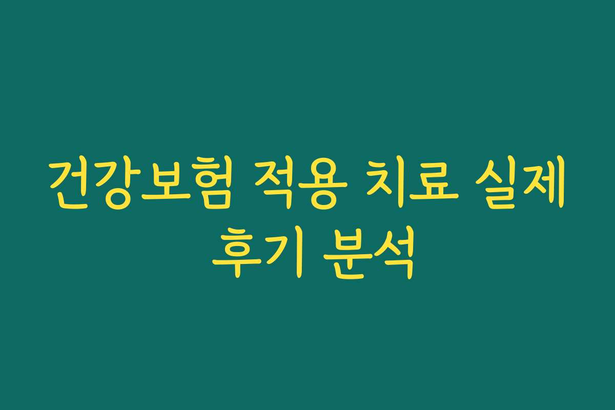 건강보험 적용 치료 실제 후기 분석