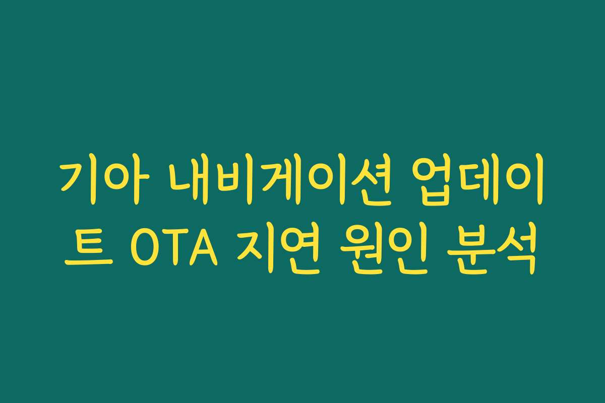 기아 내비게이션 업데이트 OTA 지연 원인 분석
