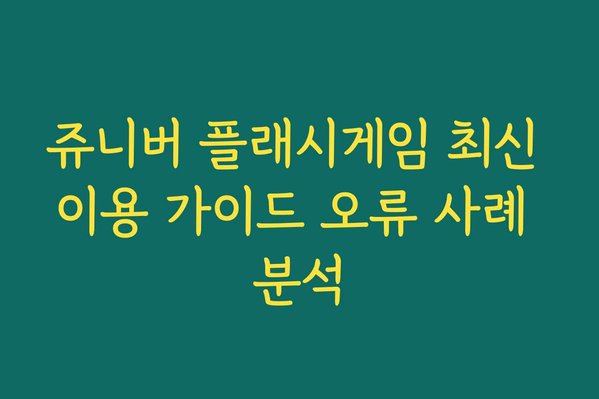 쥬니버 플래시게임 최신 이용 가이드 오류 사례 분석