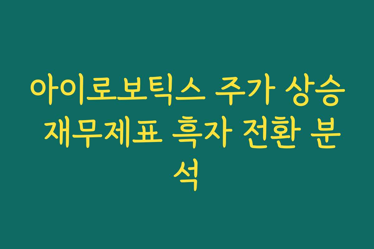 아이로보틱스 주가 상승 재무제표 흑자 전환 분석