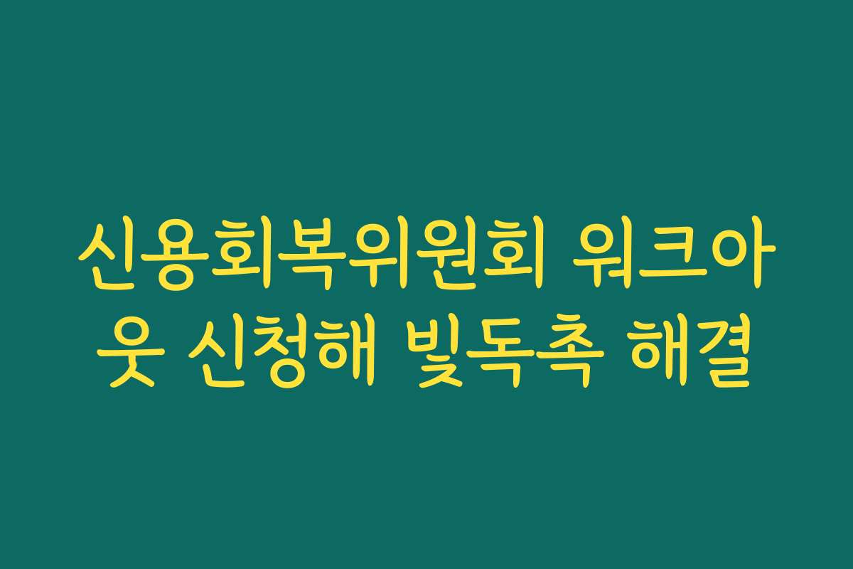 신용회복위원회 워크아웃 신청해 빛독촉 해결