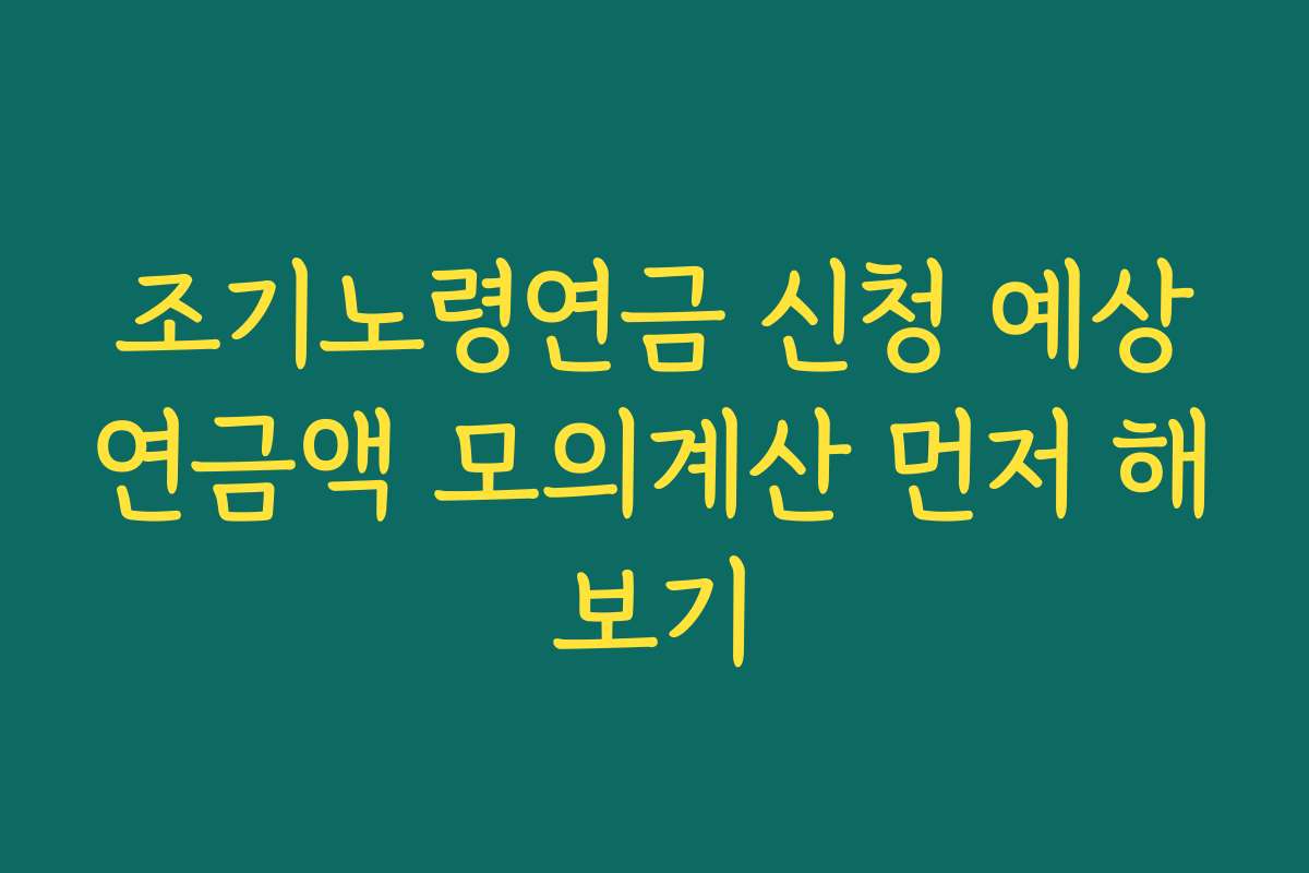 조기노령연금 신청 예상연금액 모의계산 먼저 해보기