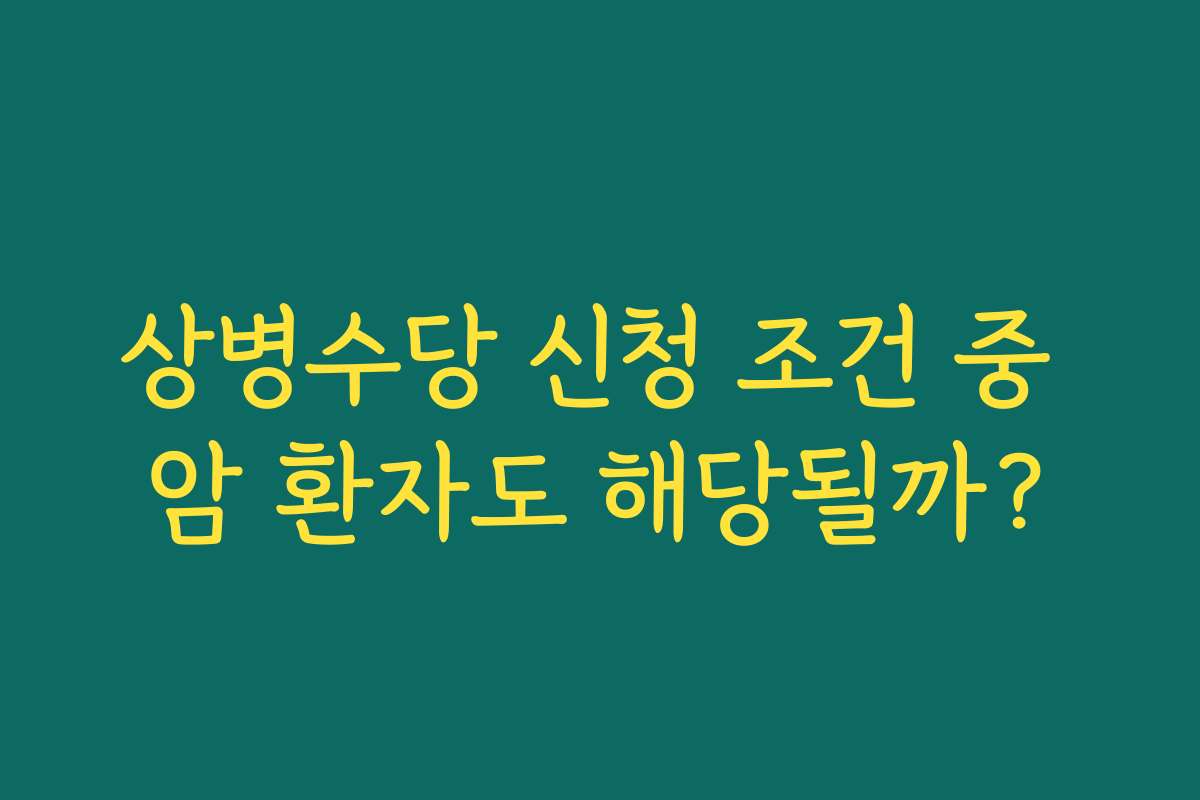 상병수당 신청 조건 중 암 환자도 해당될까?