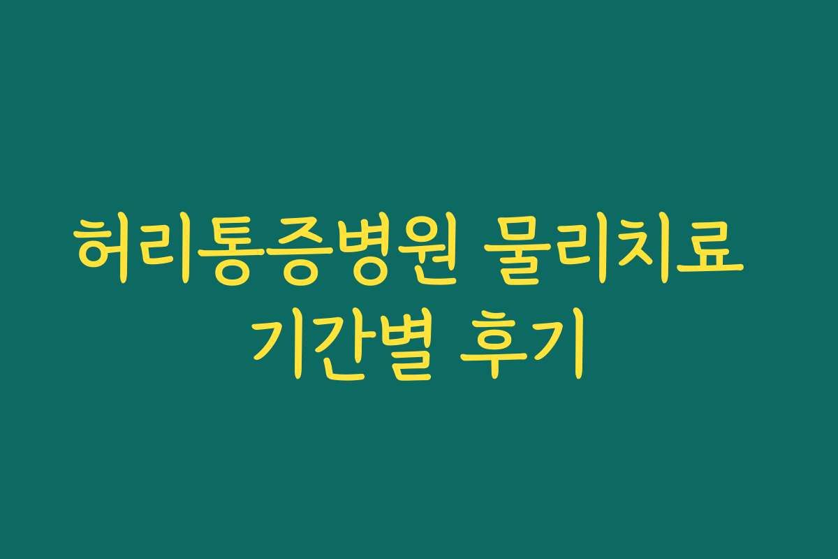 허리통증병원 물리치료 기간별 후기