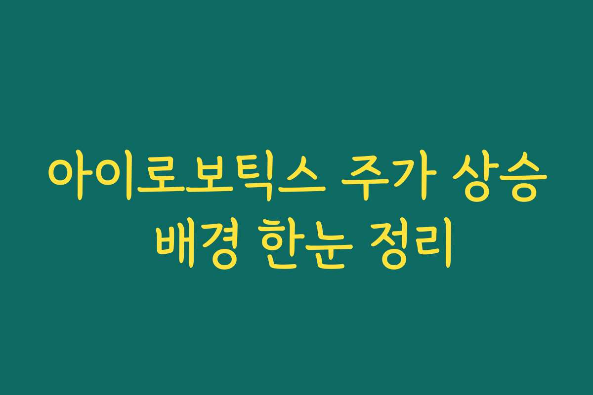 아이로보틱스 주가 상승 배경 한눈 정리