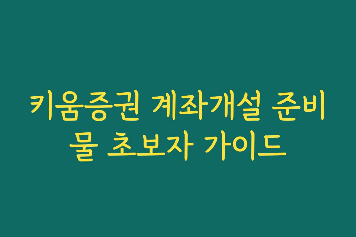 키움증권 계좌개설 준비물 초보자 가이드