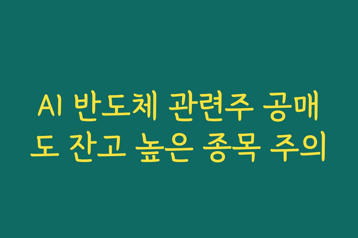 AI 반도체 관련주 공매도 잔고 높은 종목 주의