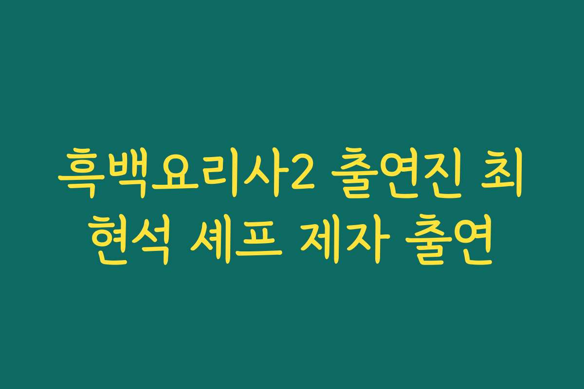 흑백요리사2 출연진 최현석 셰프 제자 출연