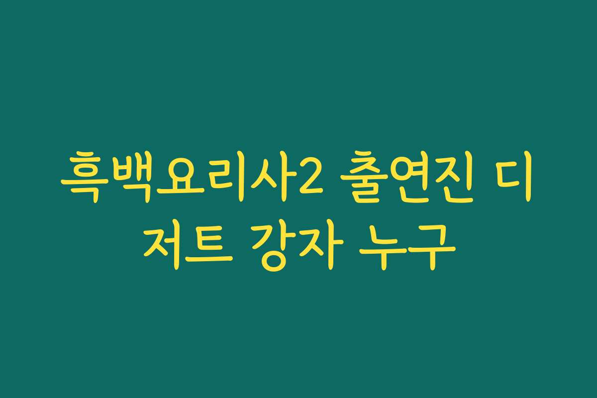 흑백요리사2 출연진 디저트 강자 누구