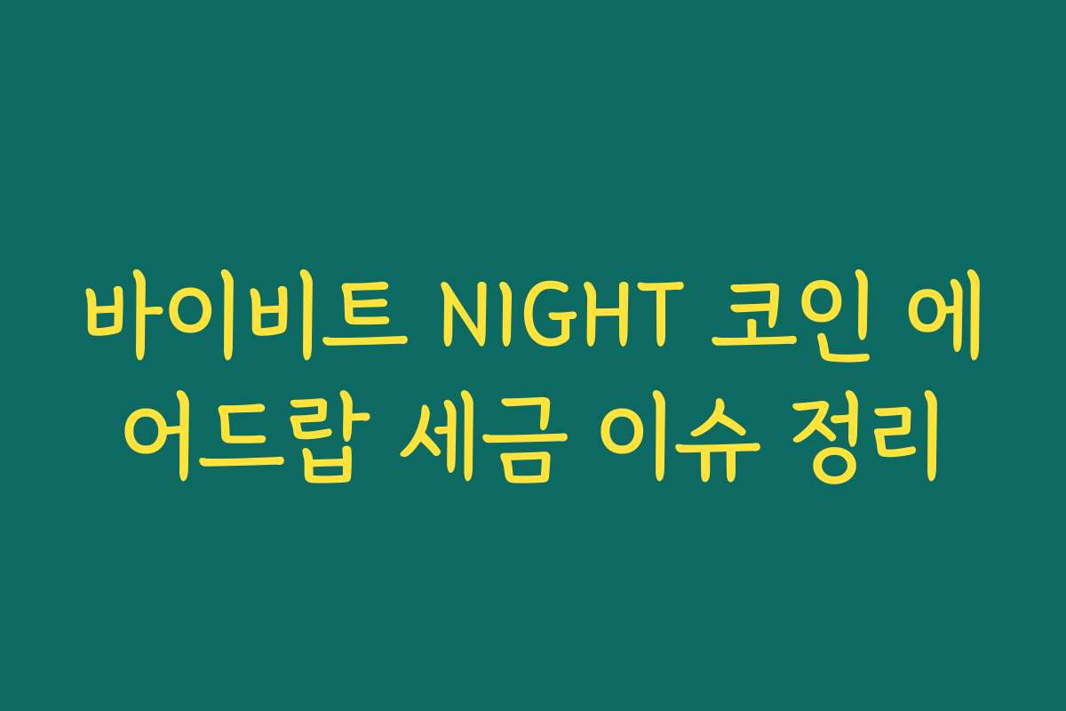 바이비트 NIGHT 코인 에어드랍 세금 이슈 정리