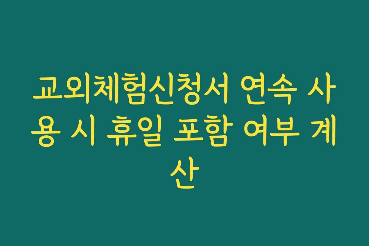 교외체험신청서 연속 사용 시 휴일 포함 여부 계산