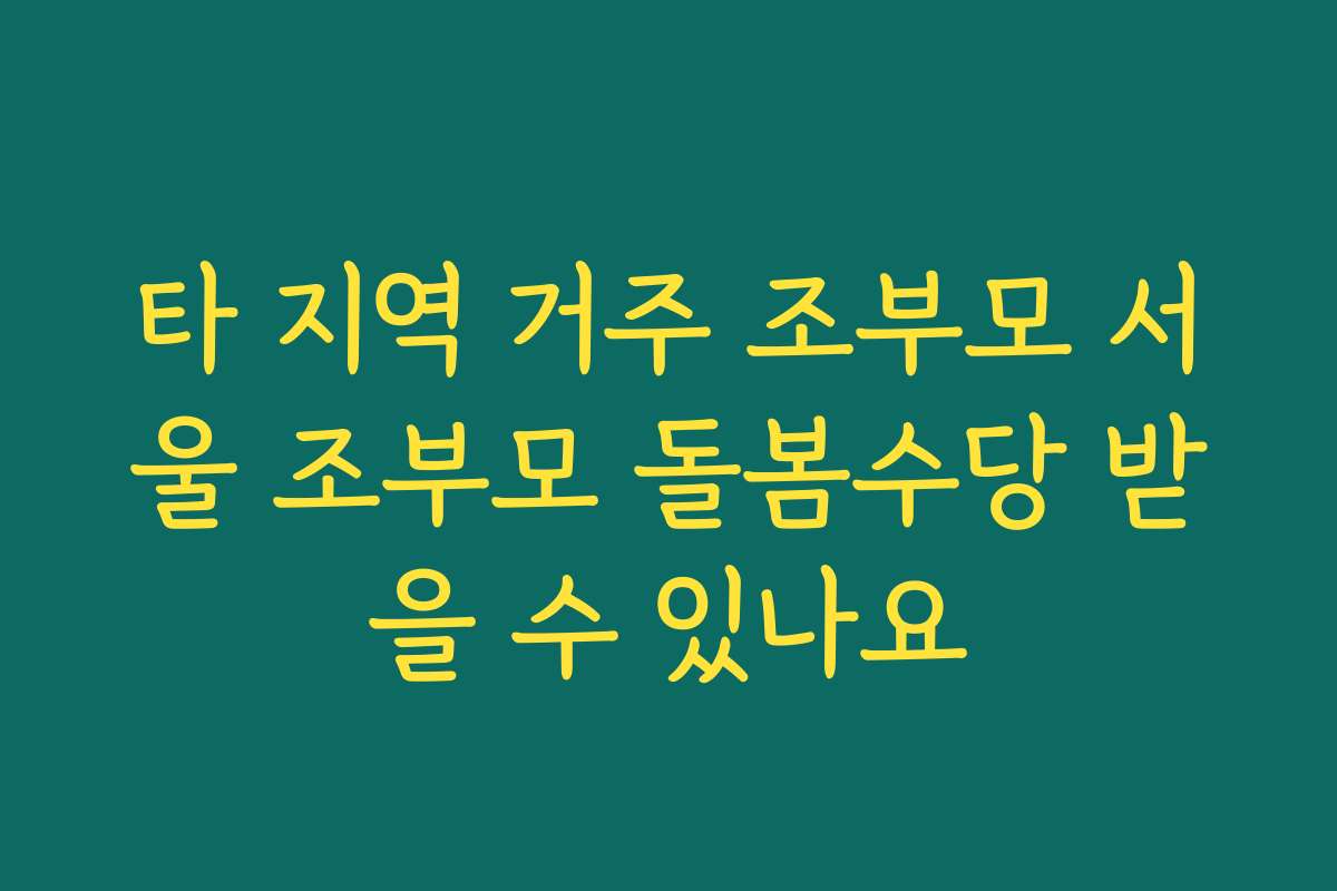 타 지역 거주 조부모 서울 조부모 돌봄수당 받을 수 있나요