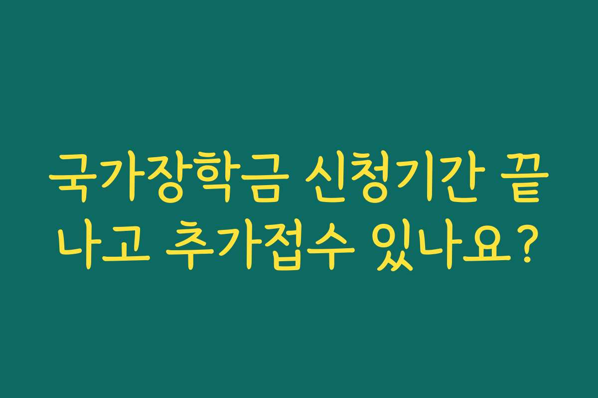 국가장학금 신청기간 끝나고 추가접수 있나요?