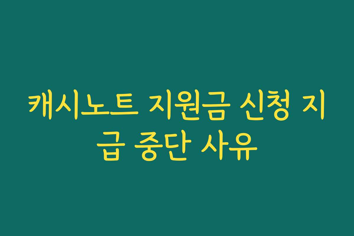 캐시노트 지원금 신청 지급 중단 사유