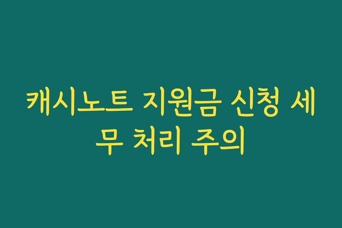 캐시노트 지원금 신청 세무 처리 주의