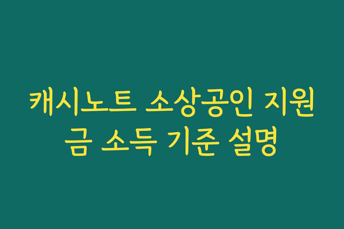 캐시노트 소상공인 지원금 소득 기준 설명